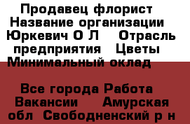 Продавец-флорист › Название организации ­ Юркевич О.Л. › Отрасль предприятия ­ Цветы › Минимальный оклад ­ 1 - Все города Работа » Вакансии   . Амурская обл.,Свободненский р-н